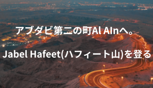 アブダビ首長国第二の町 Al Ain(アル・アイン)。砂漠の中のオアシス、Jabel Hafeet(ハフィート山)へ
